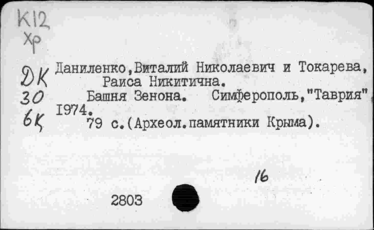 ﻿Ç\	Даниленко,Виталий Николаевич и Токарева,
V	Раиса Никитична.
2О	Башня Зенона. Симферополь,"Таврия"
1974.
ок,	79 с.(Археол.памятники Крыма).
/6
2803